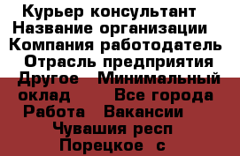 Курьер-консультант › Название организации ­ Компания-работодатель › Отрасль предприятия ­ Другое › Минимальный оклад ­ 1 - Все города Работа » Вакансии   . Чувашия респ.,Порецкое. с.